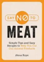 Dites non à la viande - Des conseils simples et des recettes faciles pour vous aider à éliminer les produits d'origine animale - Say No to Meat - Simple Tips and Easy Recipes to Help You Cut Out Animal Products