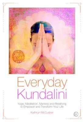 La Kundalini au quotidien : Yoga, méditation, mantras et respiration pour renforcer et transformer votre vie - Everyday Kundalini: Yoga, Meditation, Mantras and Breathing to Empower and Transform Your Life