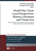 World War I from Local Perspectives : History, Literature and Visual Arts ; Austria, Britain, Croatia, France, Germany, Ireland, Israel, Italy, Poland a - World War I from Local Perspectives: History, Literature and Visual Arts; Austria, Britain, Croatia, France, Germany, Ireland, Israel, Italy, Poland a