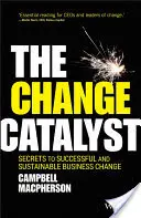 Le catalyseur de changement : Les secrets d'un changement d'entreprise réussi et durable - The Change Catalyst: Secrets to Successful and Sustainable Business Change