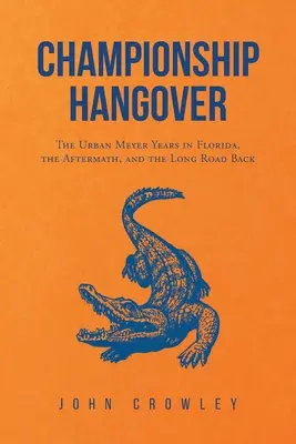 La gueule de bois du championnat : Les années Urban Meyer en Floride, les conséquences et le long chemin du retour. - Championship Hangover: The Urban Meyer Years in Florida, the Aftermath, and the Long Road Back.