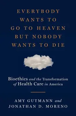 Tout le monde veut aller au paradis mais personne ne veut mourir : la bioéthique et la transformation des soins de santé en Amérique - Everybody Wants to Go to Heaven But Nobody Wants to Die: Bioethics and the Transformation of Health Care in America