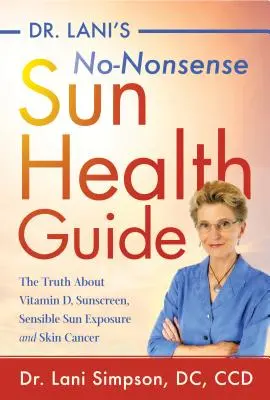 Le guide de santé solaire du Dr Lani : La vérité sur la vitamine D, la protection solaire, l'exposition raisonnable au soleil et le cancer de la peau - Dr. Lani's No-Nonsense Sun Health Guide: The Truth about Vitamin D, Sunscreen, Sensible Sun Exposure and Skin Cancer