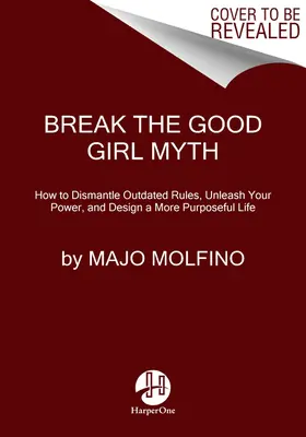 Break the Good Girl Myth : How to Dismantle Outdated Rules, Unleash Your Power, and Design a More Purposeful Life (Casser le mythe de la bonne fille : comment démanteler les règles obsolètes, libérer votre pouvoir et concevoir une vie plus utile) - Break the Good Girl Myth: How to Dismantle Outdated Rules, Unleash Your Power, and Design a More Purposeful Life