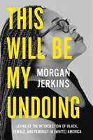 Ceci sera ma perte : Vivre à l'intersection des Noirs, des femmes et des féministes dans l'Amérique (blanche) - This Will Be My Undoing: Living at the Intersection of Black, Female, and Feminist in (White) America