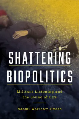 Briser la biopolitique : L'écoute militante et le son de la vie - Shattering Biopolitics: Militant Listening and the Sound of Life