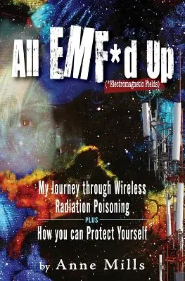 All EMF*d Up (*Electromagnetic Fields) : Mon voyage à travers l'empoisonnement par les radiations sans fil et comment vous pouvez vous protéger - All EMF*d Up (*Electromagnetic Fields): My Journey Through Wireless Radiation Poisoning plus How You Can Protect Yourself