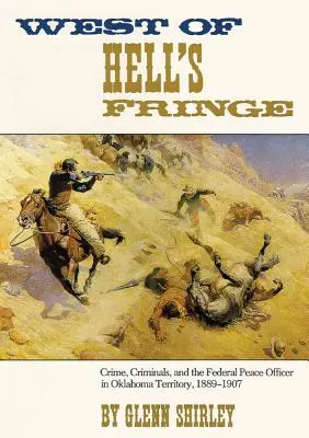 A l'ouest de la frontière de l'enfer : Le crime, les criminels et l'agent fédéral de la paix dans le territoire de l'Oklahoma, 1889 - 1907 - West of Hell's Fringe: Crime, Criminals, and the Federal Peace Officer in Oklahoma Territory, 1889 - 1907