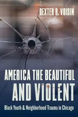 America the Beautiful and Violent : Black Youth and Neighborhood Trauma in Chicago (L'Amérique belle et violente : les jeunes Noirs et les traumatismes des quartiers de Chicago) - America the Beautiful and Violent: Black Youth and Neighborhood Trauma in Chicago
