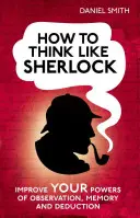 Comment penser comme Sherlock : Améliorez vos capacités d'observation, de mémoire et de déduction - How to Think Like Sherlock: Improve Your Powers of Observation, Memory and Deduction