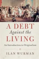 Une dette contre les vivants : Une introduction à l'originalisme - A Debt Against the Living: An Introduction to Originalism