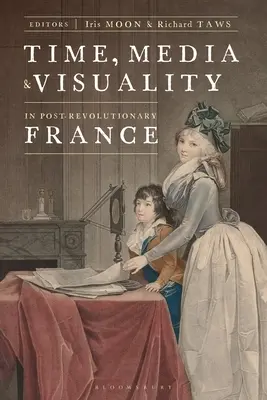 Temps, médias et visualité dans la France post-révolutionnaire - Time, Media, and Visuality in Post-Revolutionary France