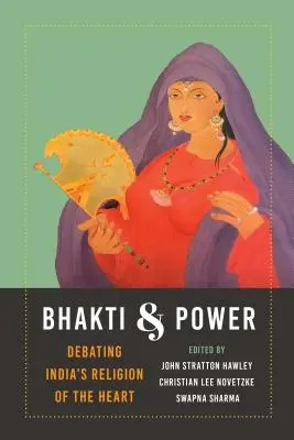 Bhakti et pouvoir : Débat sur la religion du cœur en Inde - Bhakti and Power: Debating India's Religion of the Heart