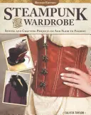 Steampunk Your Wardrobe, édition révisée : Projets de couture et d'artisanat pour ajouter du flair à la mode - Steampunk Your Wardrobe, Revised Edition: Sewing and Crafting Projects to Add Flair to Fashion