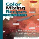 Recettes de mélange de couleurs pour les portraits : Plus de 500 combinaisons de couleurs pour la peau, les yeux, les lèvres et les cheveux - Color Mixing Recipes for Portraits: More Than 500 Color Combinations for Skin, Eyes, Lips & Hair