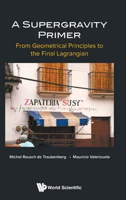 Supergravity Primer, A : From Geometrical Principles to the Final Lagrangian (L'abc de la supergravité, A : des principes géométriques au lagrangien final) - Supergravity Primer, A: From Geometrical Principles to the Final Lagrangian