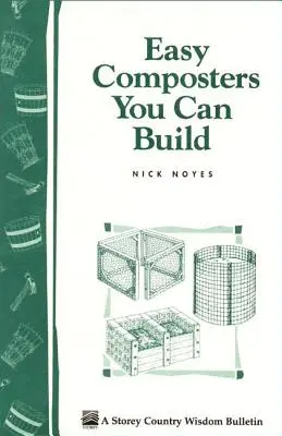 Composteurs faciles à construire : Storey's Country Wisdom Bulletin A-139 - Easy Composters You Can Build: Storey's Country Wisdom Bulletin A-139