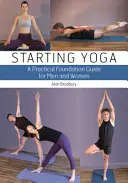 Commencer le yoga : un guide pratique de base pour les hommes et les femmes - Starting Yoga: A Practical Foundation Guide for Men and Women