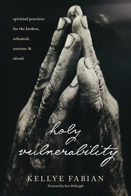 Holy Vulnerability : Pratiques spirituelles pour les personnes brisées, honteuses, anxieuses et effrayées - Holy Vulnerability: Spiritual Practices for the Broken, Ashamed, Anxious, and Afraid