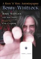 Bobby Whitlock : Une autobiographie rock 'n' roll - Bobby Whitlock: A Rock 'n' Roll Autobiography