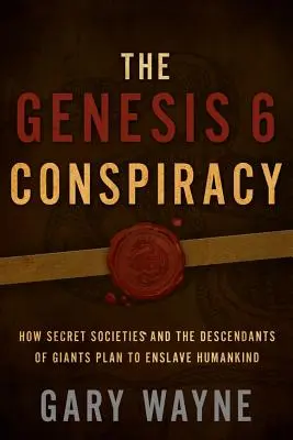 Le complot de Genèse 6 : Comment les sociétés secrètes et les descendants de géants prévoient d'asservir l'humanité - The Genesis 6 Conspiracy: How Secret Societies and the Descendants of Giants Plan to Enslave Humankind