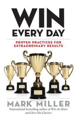 Gagner chaque jour : Des pratiques éprouvées pour des résultats extraordinaires - Win Every Day: Proven Practices for Extraordinary Results