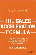 La formule d'accélération des ventes : Utiliser les données, la technologie et la vente interne pour passer de 0 à 100 millions de dollars - The Sales Acceleration Formula: Using Data, Technology, and Inbound Selling to Go from $0 to $100 Million