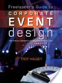 Guide du pigiste pour la conception d'événements d'entreprise : Des bases de la technologie à la conception de la scène et de l'environnement - Freelancer's Guide to Corporate Event Design: From Technology Fundamentals to Scenic and Environmental Design