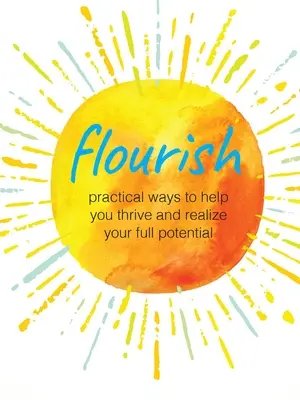 S'épanouir : Des moyens pratiques pour vous aider à prospérer et à réaliser votre plein potentiel - Flourish: Practical Ways to Help You Thrive and Realize Your Full Potential