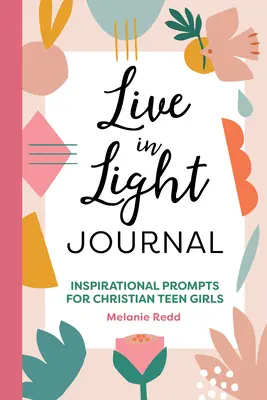 Journal Vivre en lumière : Pistes d'inspiration pour les adolescentes chrétiennes - Live in Light Journal: Inspirational Prompts for Christian Teen Girls