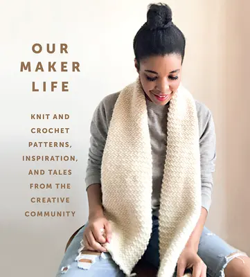 Notre vie de créateur : Modèles de tricot et de crochet, inspiration et récits de la communauté créative - Our Maker Life: Knit and Crochet Patterns, Inspiration, and Tales from the Creative Community