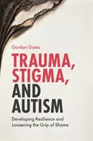 Traumatisme, stigmatisation et autisme : Développer la résilience et desserrer l'emprise de la honte - Trauma, Stigma, and Autism: Developing Resilience and Loosening the Grip of Shame