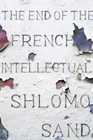 La fin de l'intellectuel français : de Zola à Houellebecq - The End of the French Intellectual: From Zola to Houellebecq