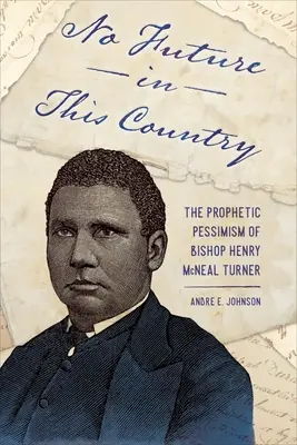 Pas d'avenir dans ce pays : Le pessimisme prophétique de l'évêque Henry McNeal Turner - No Future in This Country: The Prophetic Pessimism of Bishop Henry McNeal Turner