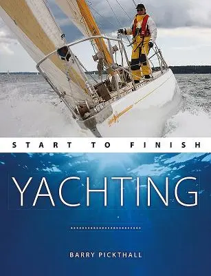 Yachting Start to Finish : Du débutant au confirmé : Le guide parfait pour améliorer vos compétences en matière de navigation de plaisance - Yachting Start to Finish: From Beginner to Advanced: The Perfect Guide to Improving Your Yachting Skills