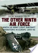 L'autre neuvième armée de l'air : Les opérations de l'aviation légère de la neuvième armée américaine en Europe, 1944-45 - The Other Ninth Air Force: Ninth US Army Light Aircraft Operations in Europe, 1944-45