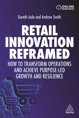 Retail Innovation Reframed : How to Transform Operations and Achieve Purpose-Led Growth and Resilience (L'innovation dans le commerce de détail revisitée : comment transformer les opérations et parvenir à une croissance et une résilience axées sur les objectifs) - Retail Innovation Reframed: How to Transform Operations and Achieve Purpose-Led Growth and Resilience