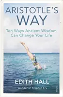 La voie d'Aristote - Dix façons dont la sagesse antique peut changer votre vie - Aristotle's Way - Ten Ways Ancient Wisdom Can Change Your Life