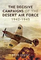 Les campagnes décisives de la Desert Air Force, 1942-1945 - The Decisive Campaigns of the Desert Air Force, 1942-1945