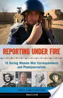 Reportage sous le feu, 9 : 16 femmes audacieuses correspondantes de guerre et photojournalistes - Reporting Under Fire, 9: 16 Daring Women War Correspondents and Photojournalists