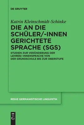 Le langage adressé aux élèves (Sgs) : Etudes sur l'évolution du langage des enseignants/internes de l'école primaire au lycée - Die an Die Schler/-Innen Gerichtete Sprache (Sgs): Studien Zur Vernderung Der Lehrer/-Innensprache Von Der Grundschule Bis Zur Oberstufe