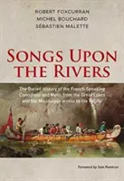 Chansons sur les rivières : L'histoire enfouie des Canadiens et des Mtis francophones des Grands Lacs et du Mississippi jusqu'à l'Île-du-Prince-Édouard. - Songs Upon the Rivers: The Buried History of the French-Speaking Canadiens and Mtis from the Great Lakes and the Mississippi Across to the P