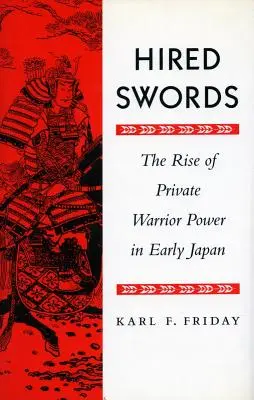 Hired Swords : La montée du pouvoir des guerriers privés dans le Japon d'antan - Hired Swords: The Rise of Private Warrior Power in Early Japan