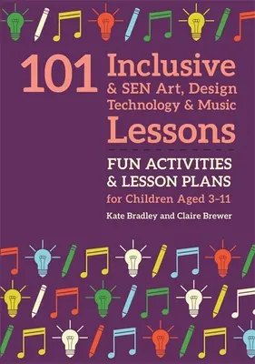 101 leçons d'art, de design, de technologie et de musique inclusives et Sen : Activités amusantes et plans de leçons pour les enfants âgés de 3 à 11 ans - 101 Inclusive and Sen Art, Design Technology and Music Lessons: Fun Activities and Lesson Plans for Children Aged 3 - 11