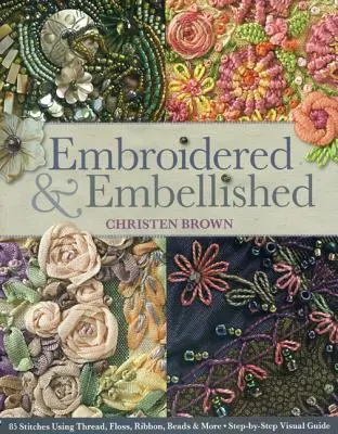 Embroidered & Embellished : 85 Stitches Using Thread, Floss, Ribbon, Beads & More - Step-By-Step Visual Guide (en anglais) - Embroidered & Embellished: 85 Stitches Using Thread, Floss, Ribbon, Beads & More - Step-By-Step Visual Guide