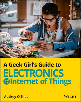 Guide de l'électronique et de l'Internet des objets à l'usage d'une geek - A Geek Girl's Guide to Electronics and the Internet of Things