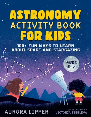Astronomy Activity Book for Kids : 100+ Fun Ways to Learn about Space and Stargazing (Livre d'activités d'astronomie pour les enfants : 100+ façons amusantes d'apprendre l'espace et l'observation des étoiles) - Astronomy Activity Book for Kids: 100+ Fun Ways to Learn about Space and Stargazing