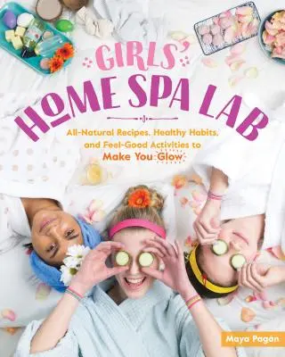 Laboratoire de spa à domicile pour les filles : Des recettes entièrement naturelles, des habitudes saines et des activités qui font du bien pour vous faire briller - Girls' Home Spa Lab: All-Natural Recipes, Healthy Habits, and Feel-Good Activities to Make You Glow