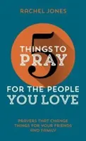 5 choses à prier pour les gens que vous aimez : Des prières qui changent les choses pour vos amis et votre famille - 5 Things to Pray for the People You Love: Prayers That Change Things for Your Friends and Family