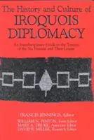 L'histoire et la culture de la diplomatie iroquoise : Un guide interdisciplinaire des traités des Six Nations et de leur Ligue - The History and Culture of Iroquois Diplomacy: An Interdisciplinary Guide to the Treaties of the Six Nations and Their League